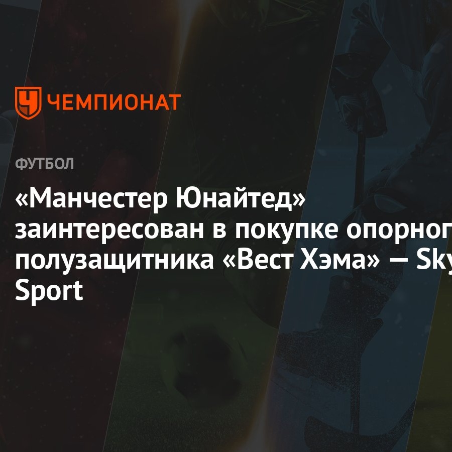 «Манчестер Юнайтед» заинтересован в покупке опорного полузащитника «Вест  Хэма» — Sky Sport