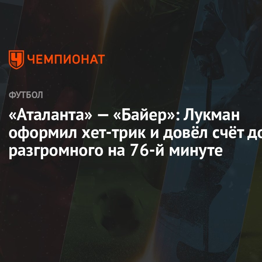 «Аталанта» — «Байер»: Лукман оформил хет-трик и довёл счёт до разгромного  на 76-й минуте