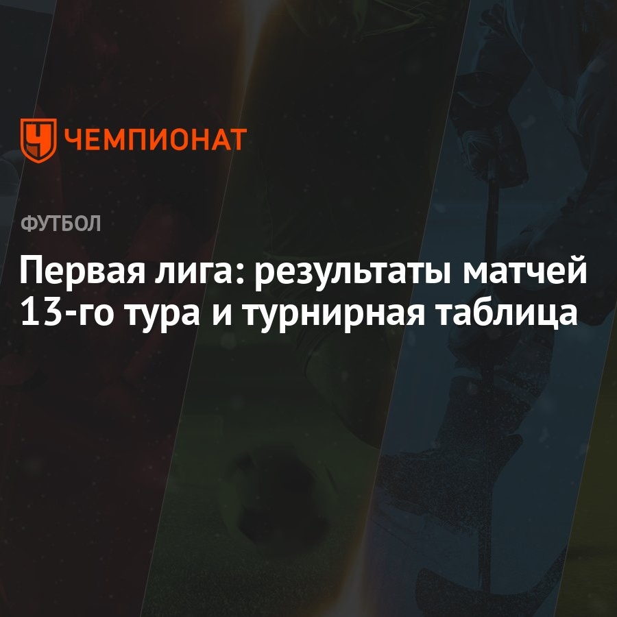 Первая лига: результаты матчей 13-го тура и турнирная таблица - Чемпионат