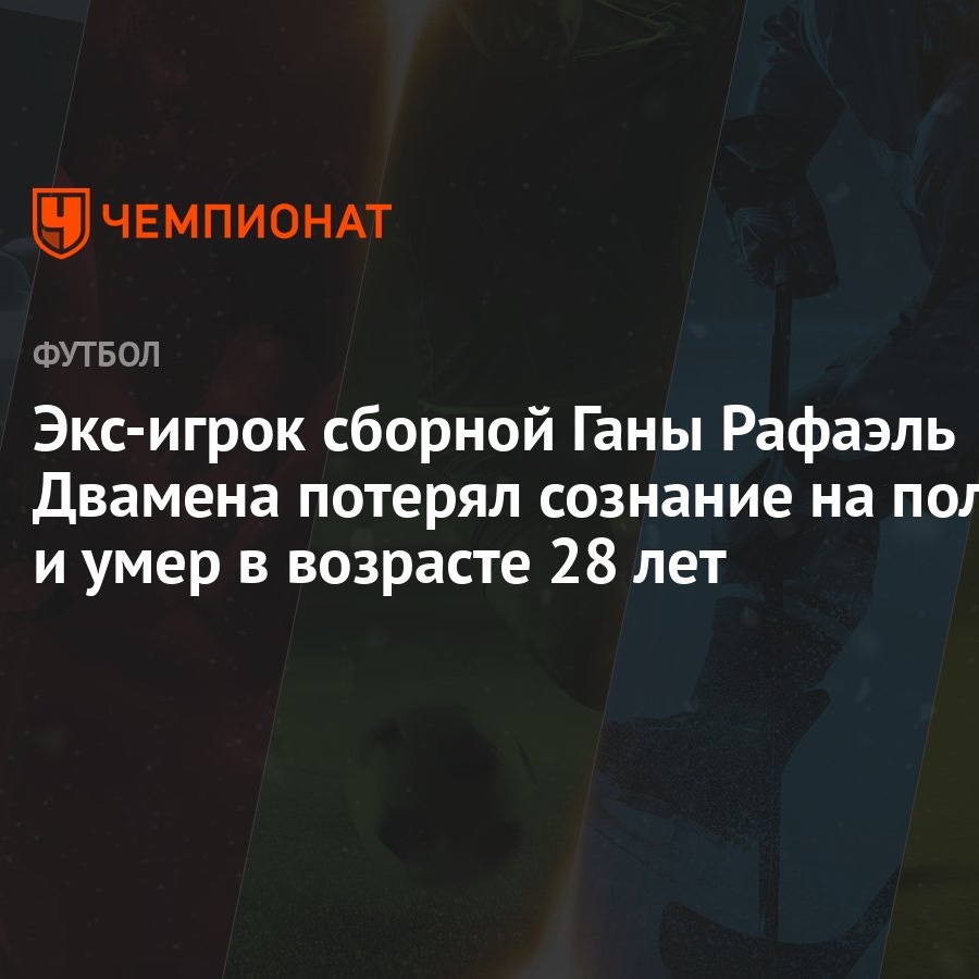 Экс-игрок сборной Ганы Рафаэль Двамена потерял сознание на поле и умер в  возрасте 28 лет - Чемпионат