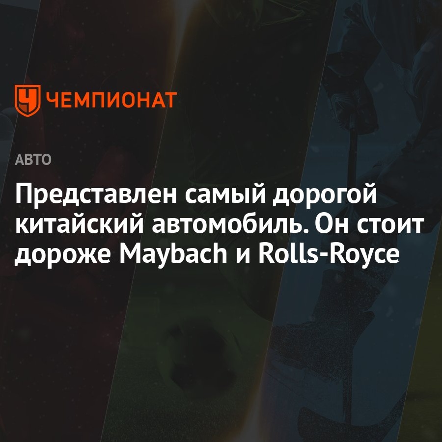 Представлен самый дорогой китайский автомобиль. Он стоит дороже Maybach и  Rolls-Royce - Чемпионат