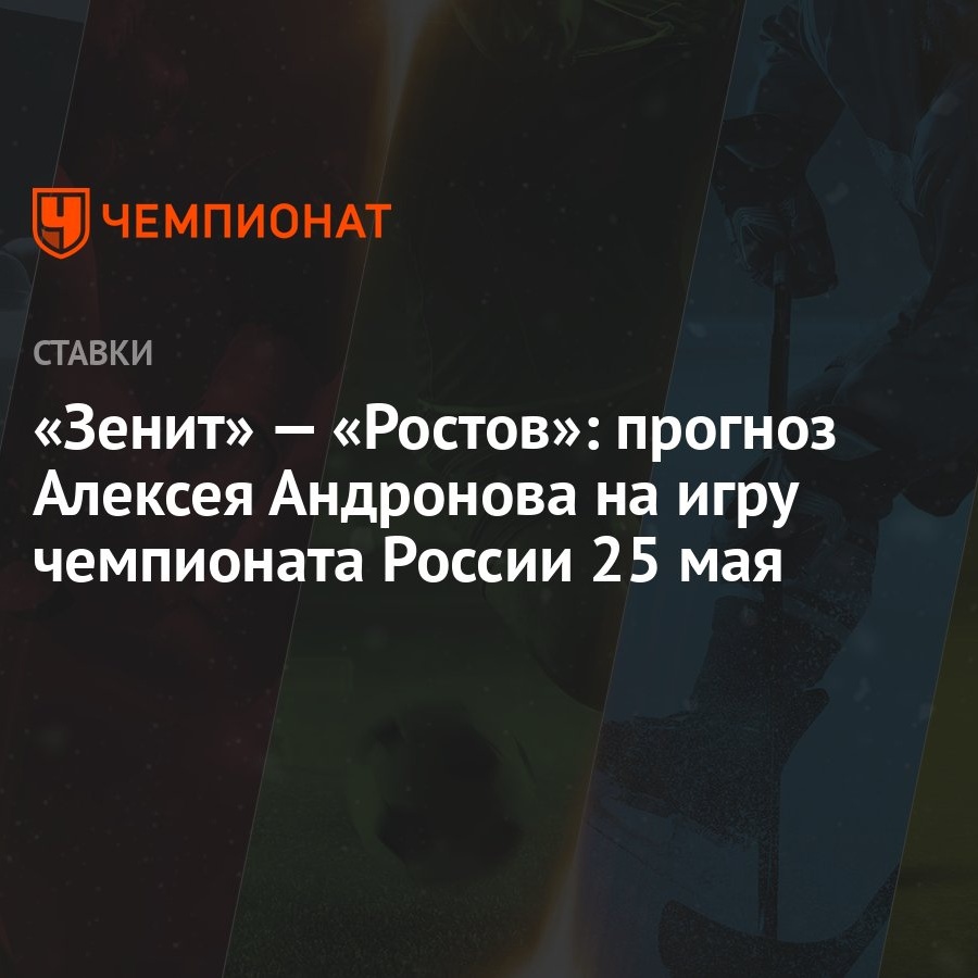 Зенит» — «Ростов»: прогноз Алексея Андронова на игру чемпионата России 25  мая - Чемпионат