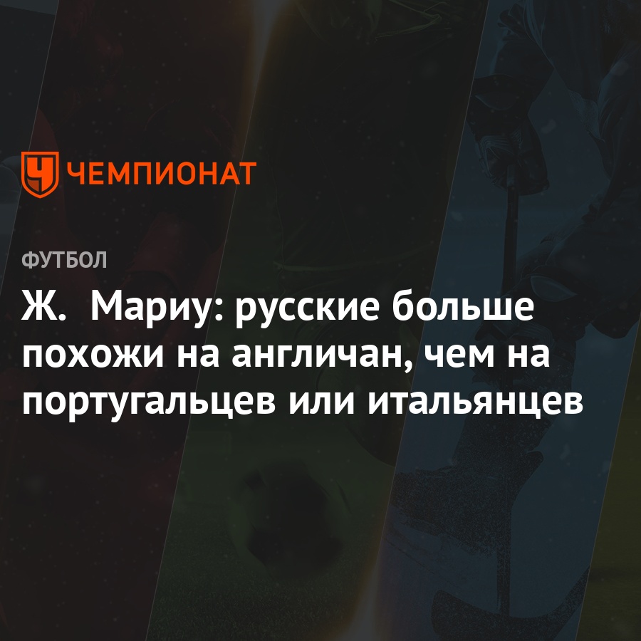 Ж. Мариу: русские больше похожи на англичан, чем на португальцев или  итальянцев - Чемпионат