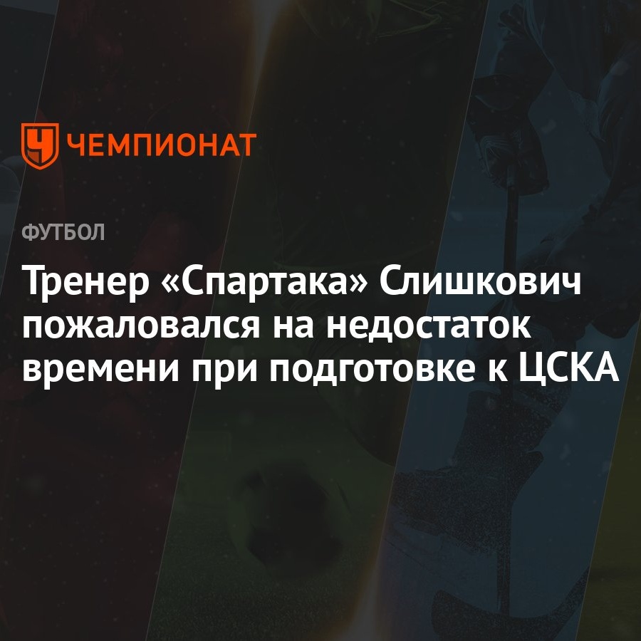 Тренер «Спартака» Слишкович пожаловался на недостаток времени при  подготовке к ЦСКА - Чемпионат