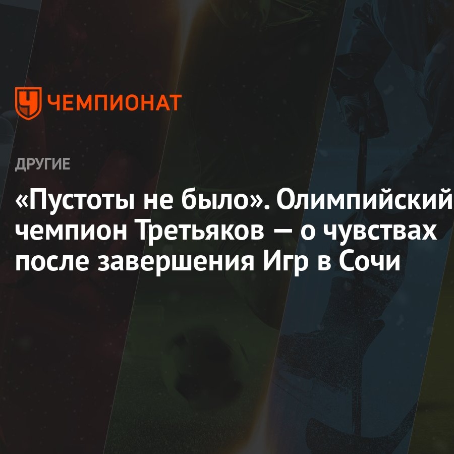 Пустоты не было». Олимпийский чемпион Третьяков — о чувствах после  завершения Игр в Сочи - Чемпионат