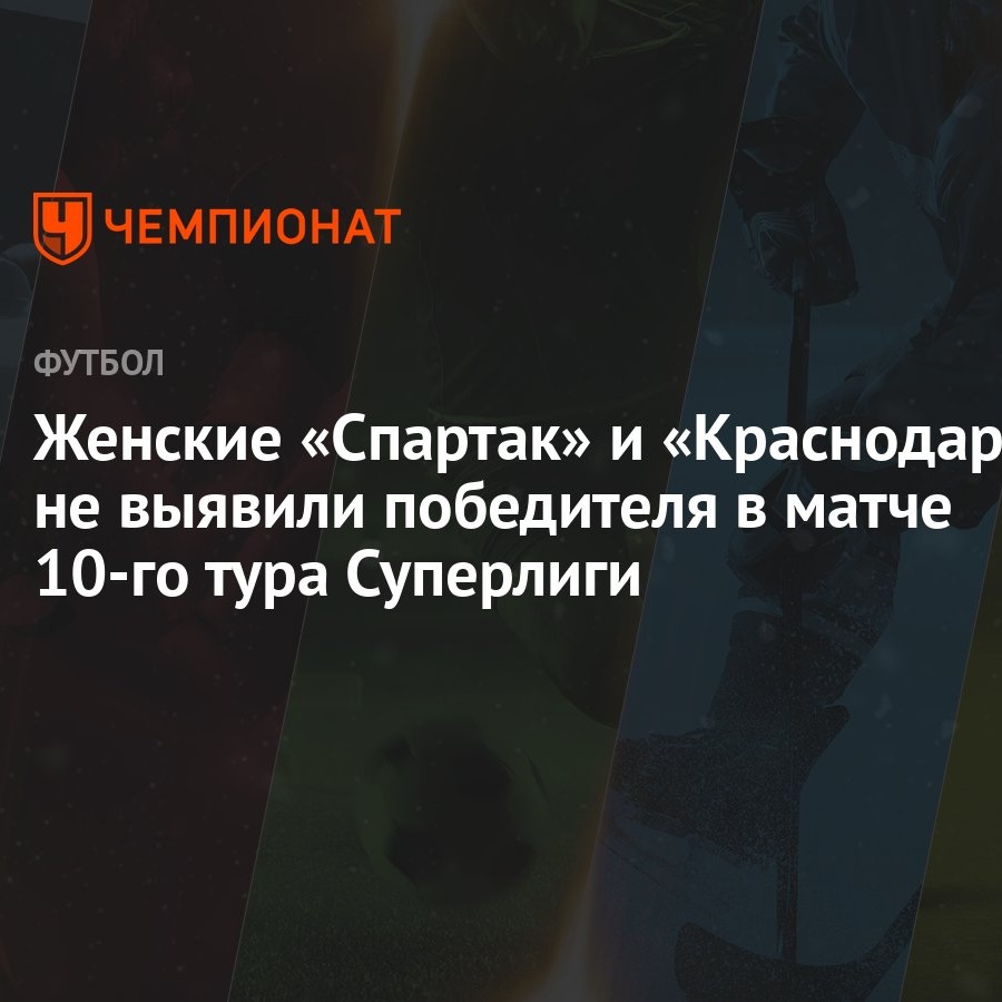 Женские «Спартак» и «Краснодар» не выявили победителя в матче 10-го тура  Суперлиги