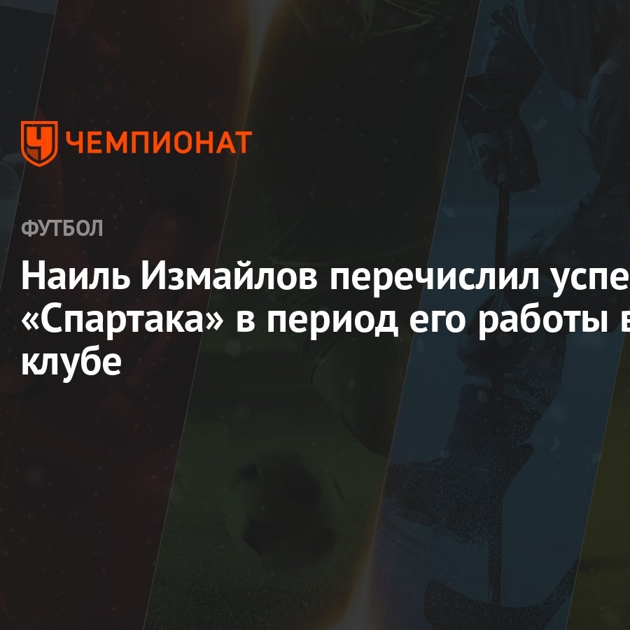 Наиль Измайлов перечислил успехи «Спартака» в период его работы в клубе