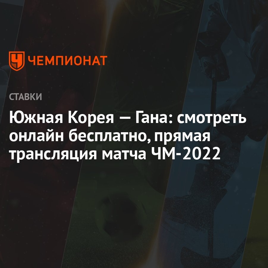 Южная Корея — Гана: смотреть онлайн бесплатно, прямая трансляция матча  ЧМ-2022 - Чемпионат