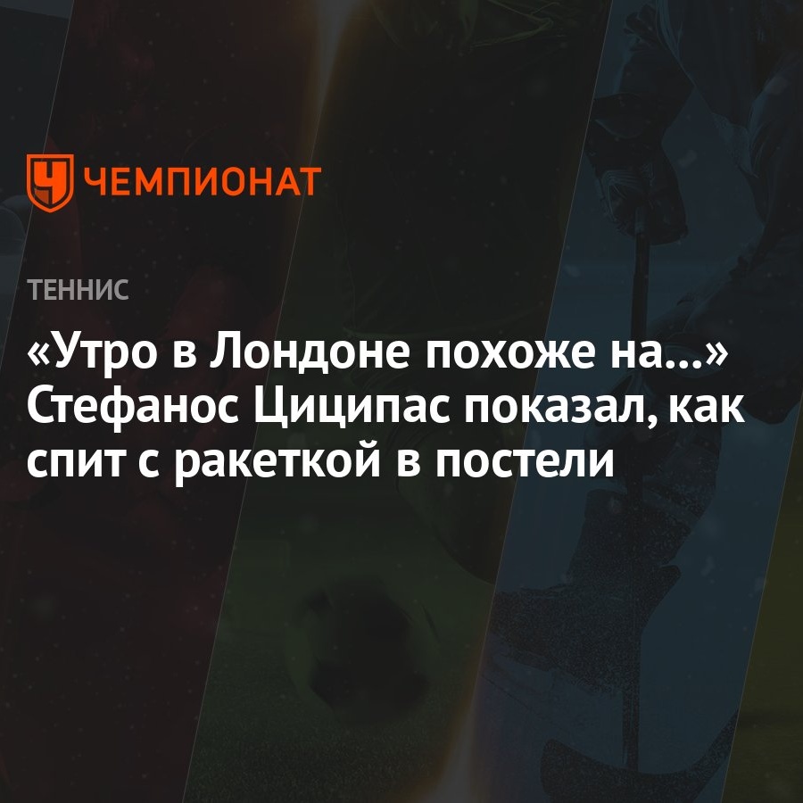 «Утро в Лондоне похоже на...» Стефанос Циципас показал, как спит с ракеткой  в постели