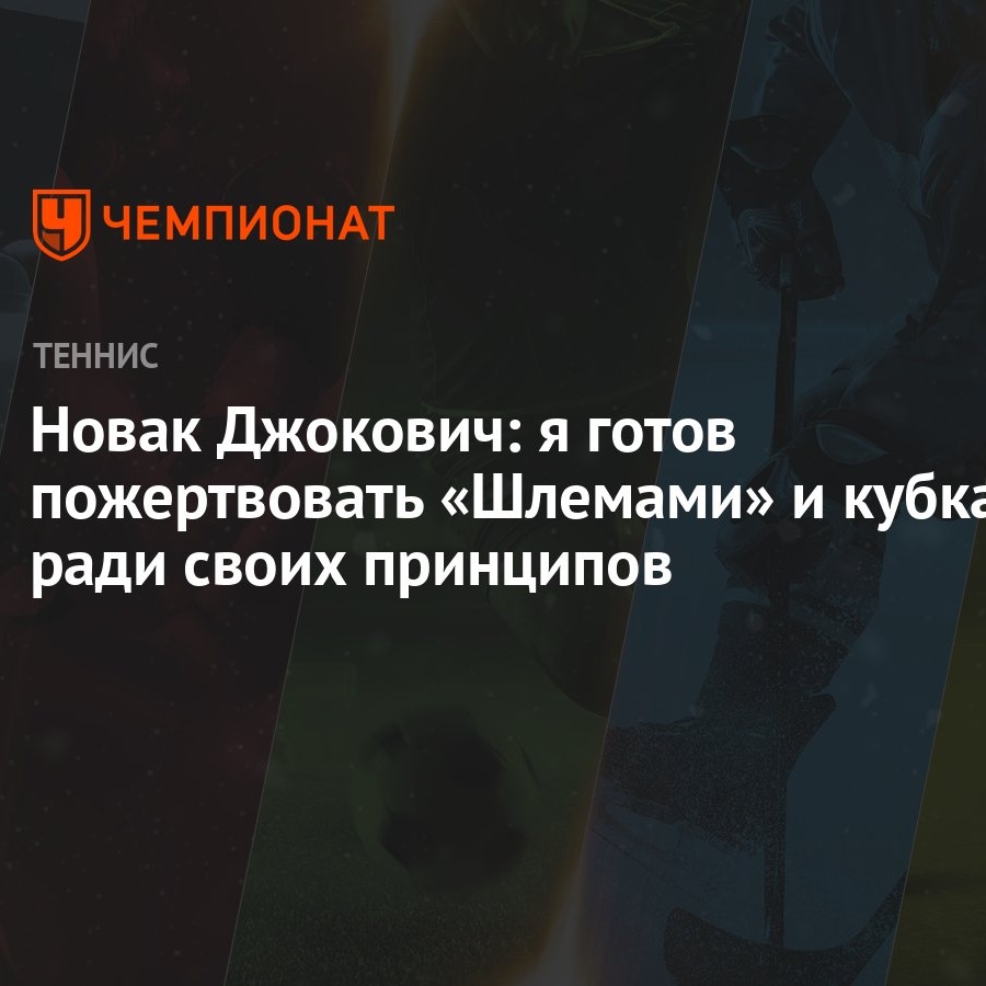 Новак Джокович: я готов пожертвовать «Шлемами» и кубками ради своих  принципов - Чемпионат