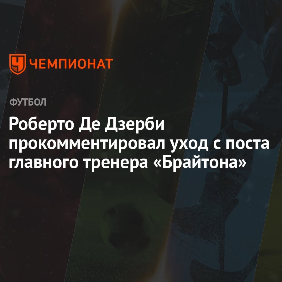 Роберто Де Дзерби прокомментировал уход с поста главного тренера «Брайтона»