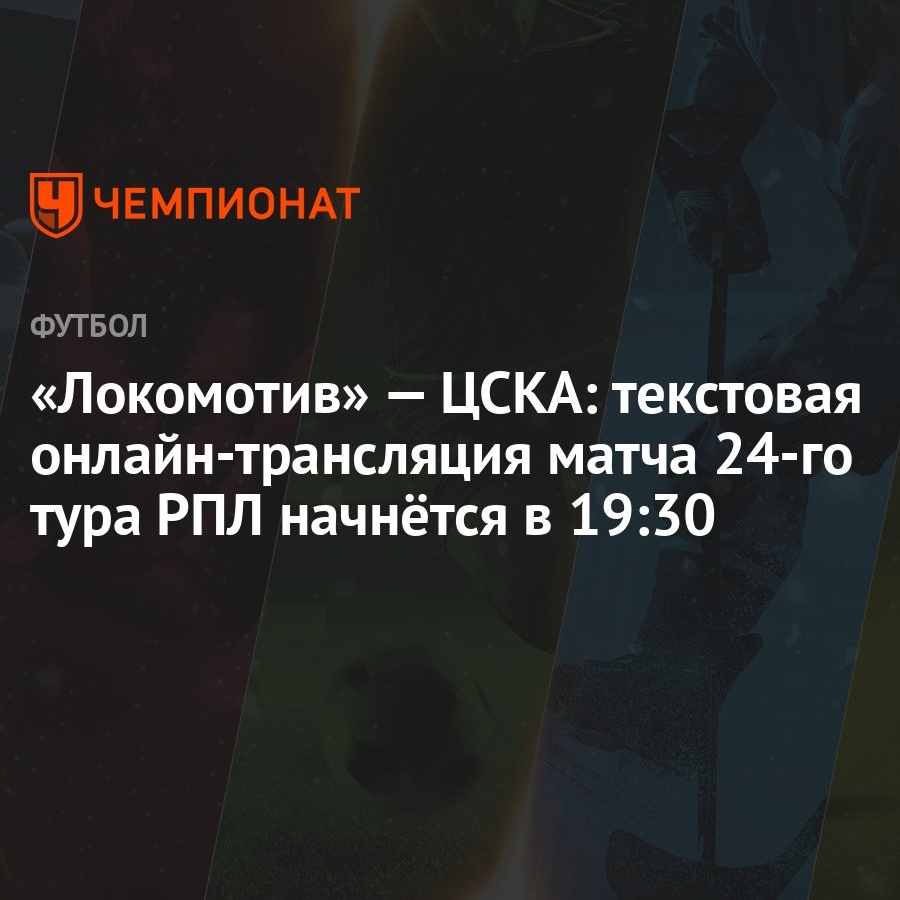 Локомотив» — ЦСКА: текстовая онлайн-трансляция матча 24-го тура РПЛ  начнётся в 19:30 - Чемпионат