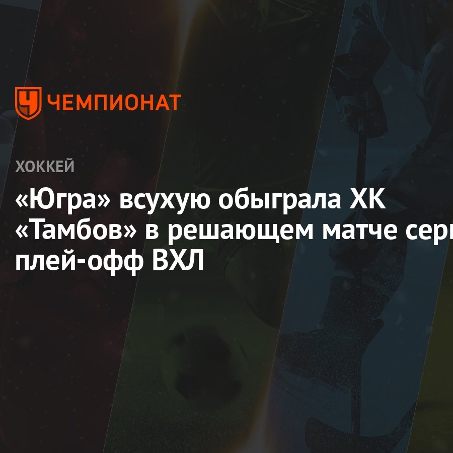 Югра — Тамбов 2:0, как сыграли, кто победил, результат матча плей-офф ВХЛ 7  марта - Чемпионат