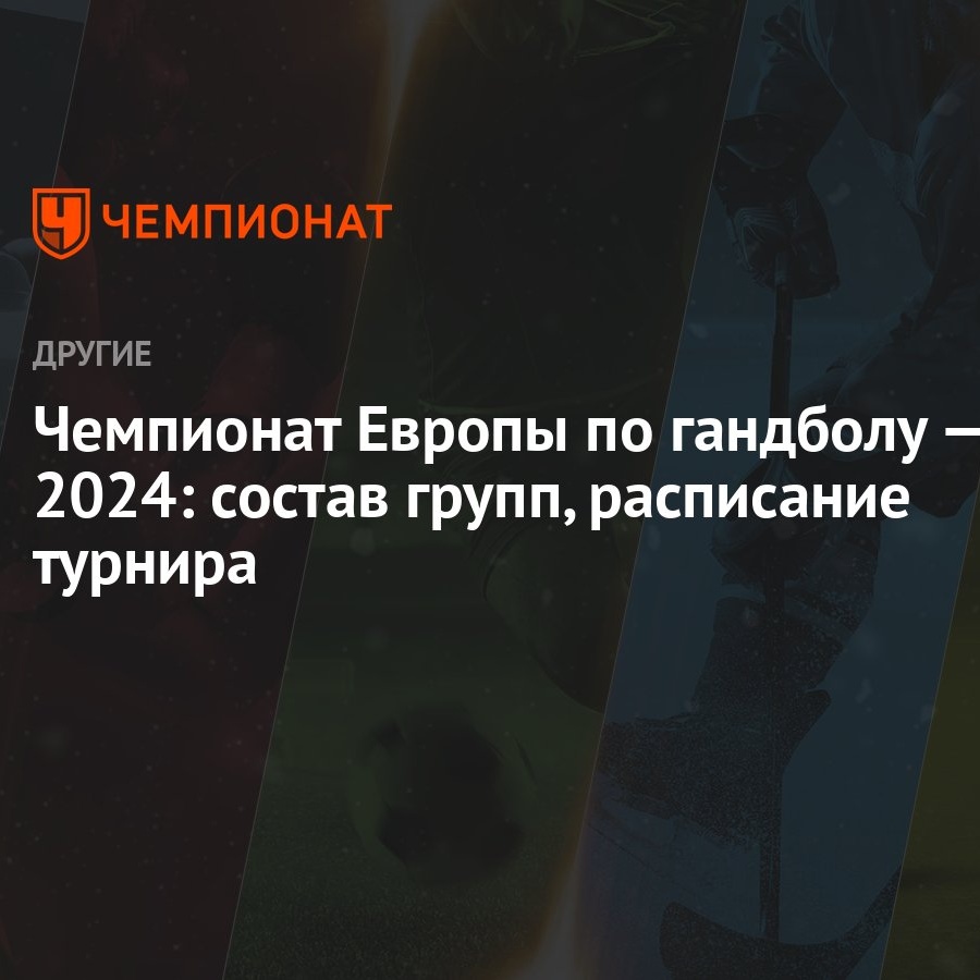 Чемпионат Европы по гандболу — 2024: состав групп, расписание турнира -  Чемпионат