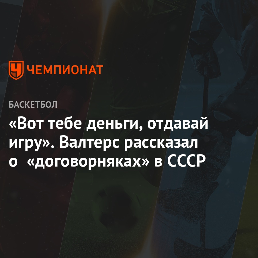 Вот тебе деньги, отдавай игру». Валтерс рассказал о «договорняках» в СССР -  Чемпионат