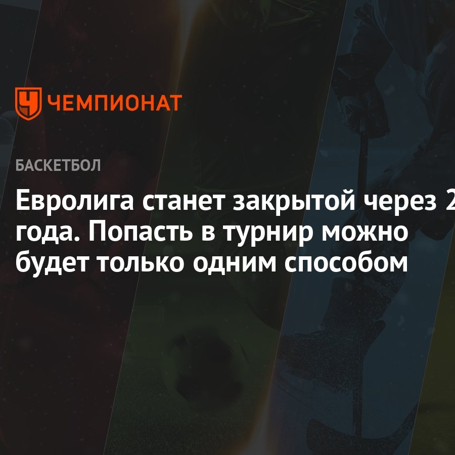 Евролига станет закрытой через 2 года. Попасть в турнир можно будет только  одним способом - Чемпионат