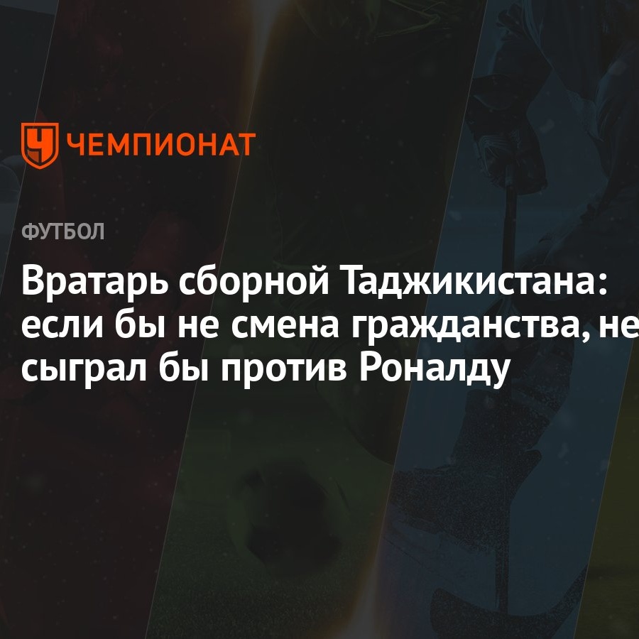 Вратарь сборной Таджикистана: если бы не смена гражданства, не сыграл бы  против Роналду - Чемпионат