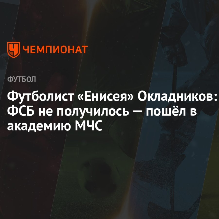 Футболист «Енисея» Окладников: с ФСБ не получилось — пошёл в академию МЧС -  Чемпионат