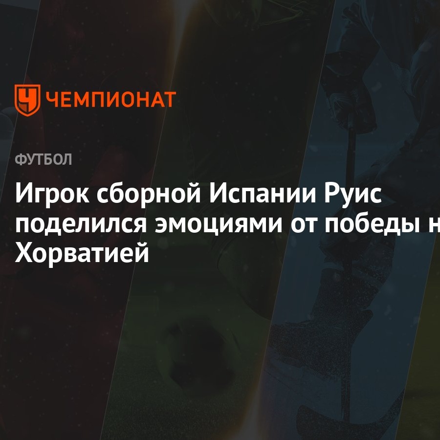 Игрок сборной Испании Руис поделился эмоциями от победы над Хорватией