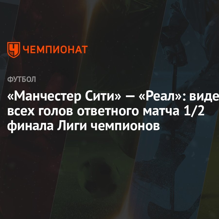 Манчестер Сити» — «Реал»: видео всех голов ответного матча 1/2 финала Лиги  чемпионов - Чемпионат