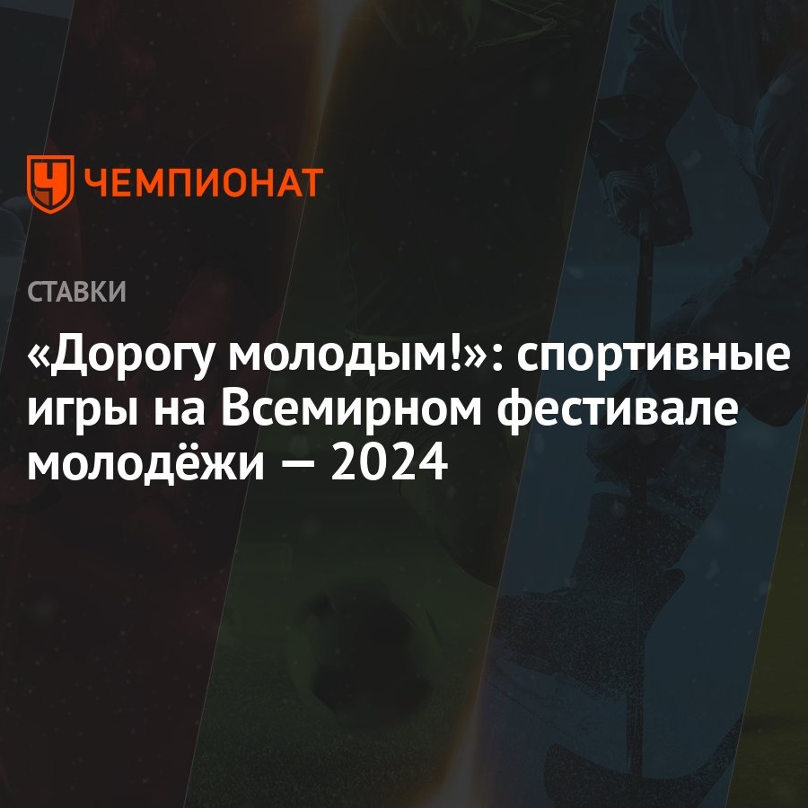 Дорогу молодым!»: спортивные игры на Всемирном фестивале молодёжи — 2024 -  Чемпионат