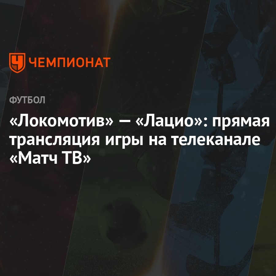 Локомотив» — «Лацио»: прямая трансляция игры на телеканале «Матч ТВ» -  Чемпионат