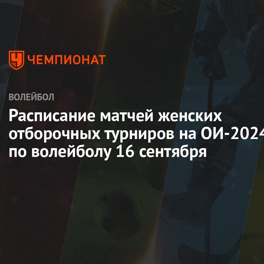 Расписание матчей женских отборочных турниров на ОИ-2024 по волейболу 16  сентября - Чемпионат