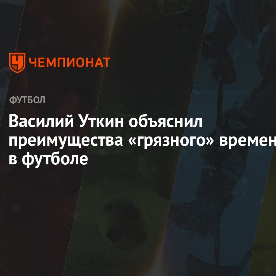 Василий Уткин объяснил преимущества «грязного» времени в футболе - Чемпионат