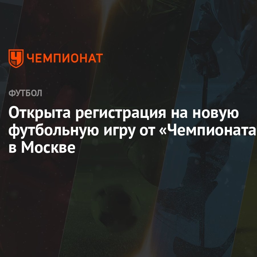 Открыта регистрация на новую футбольную игру от «Чемпионата» в Москве -  Чемпионат