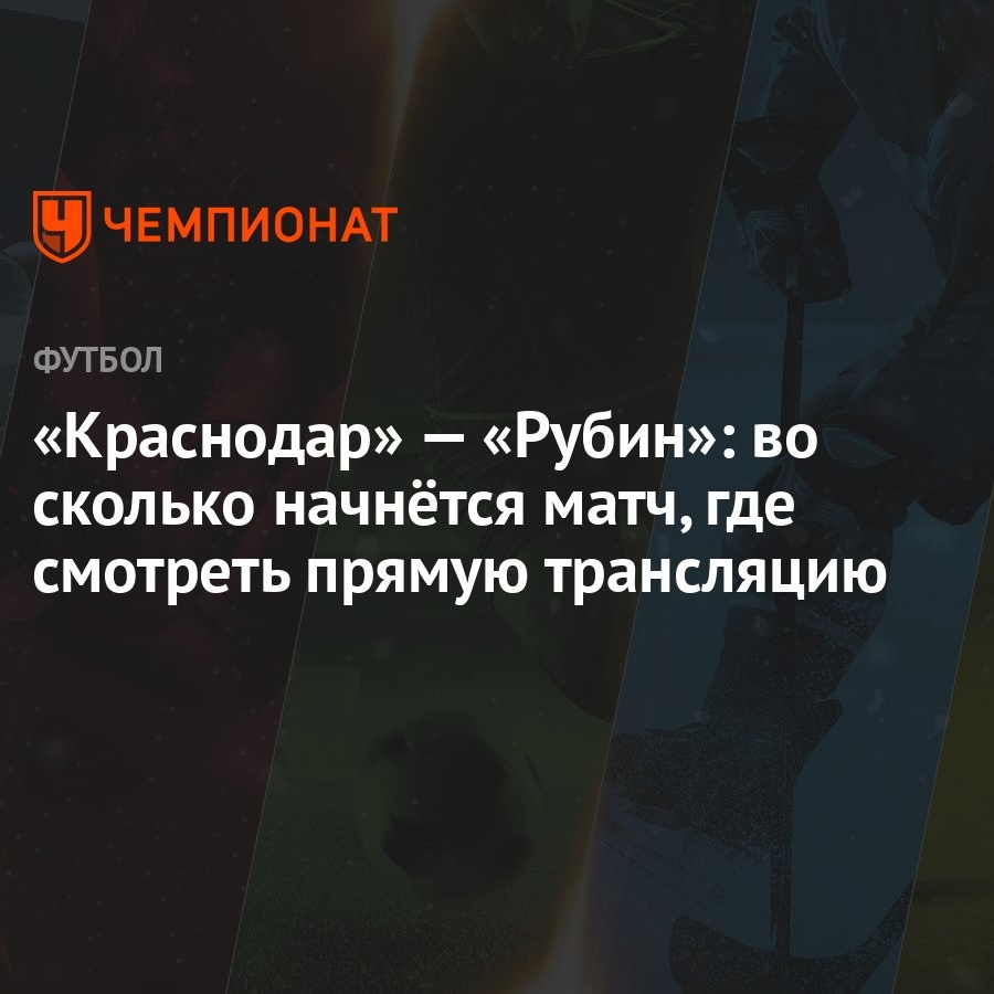 Краснодар» — «Рубин»: во сколько начнётся матч, где смотреть прямую  трансляцию - Чемпионат