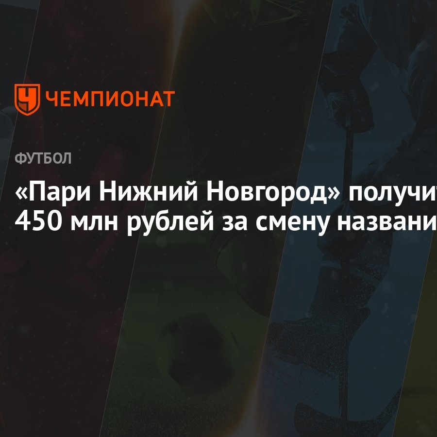 Пари Нижний Новгород» получит 450 млн рублей за смену названия - Чемпионат