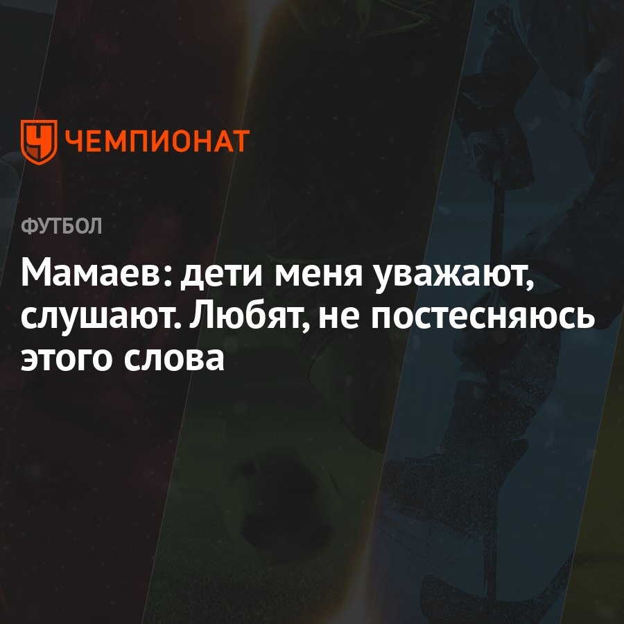 Мамаев: дети меня уважают, слушают. Любят, не постесняюсь этого слова