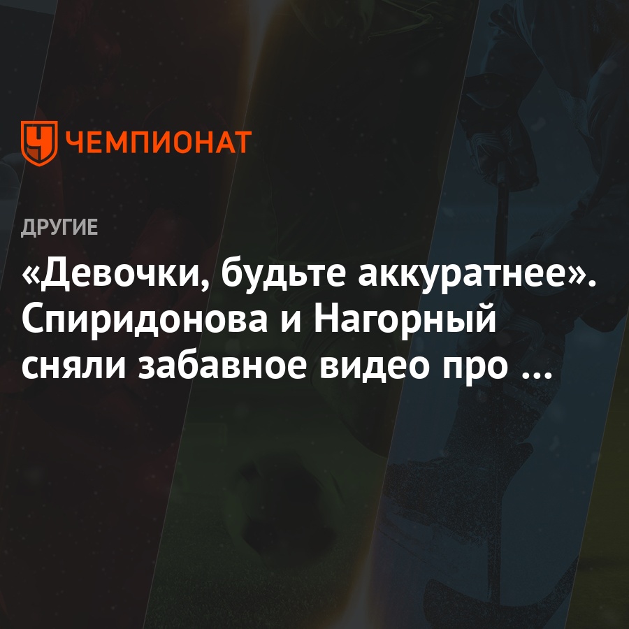 Девочки, будьте аккуратнее». Спиридонова и Нагорный сняли забавное видео  про «бандитов» - Чемпионат