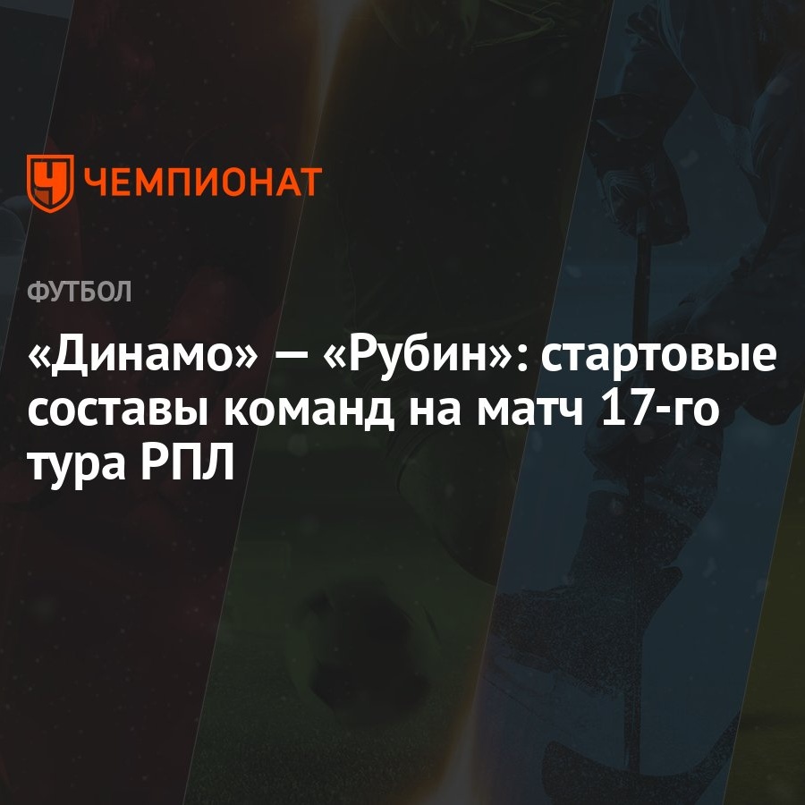 Динамо» — «Рубин»: стартовые составы команд на матч 17-го тура РПЛ -  Чемпионат