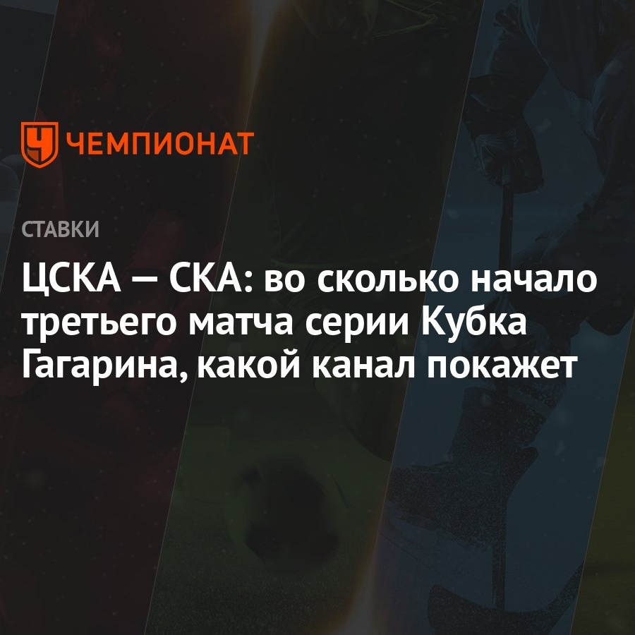 ЦСКА — СКА: во сколько начало третьего матча серии Кубка Гагарина, какой  канал покажет - Чемпионат