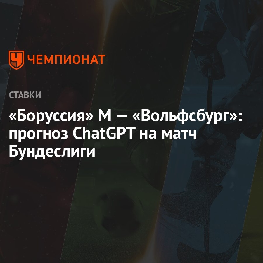 Боруссия» М — «Вольфсбург»: прогноз ChatGPT на матч Бундеслиги - Чемпионат