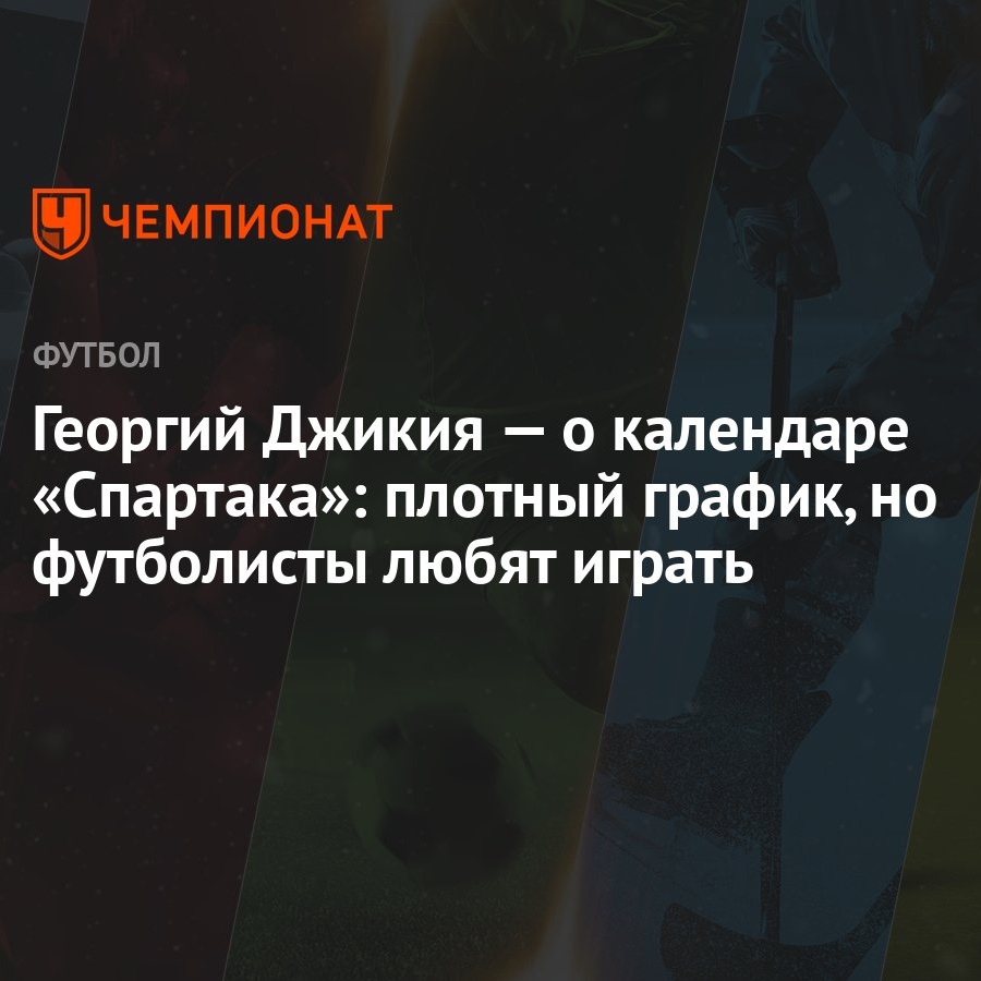 Георгий Джикия — о календаре «Спартака»: плотный график, но футболисты  любят играть - Чемпионат