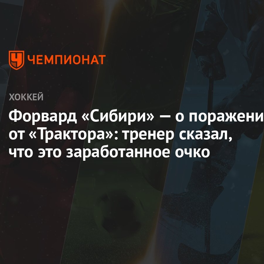 Форвард «Сибири» — о поражении от «Трактора»: тренер сказал, что это  заработанное очко - Чемпионат