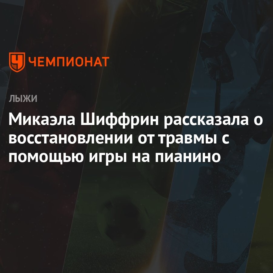 Микаэла Шиффрин рассказала о восстановлении от травмы с помощью игры на  пианино - Чемпионат