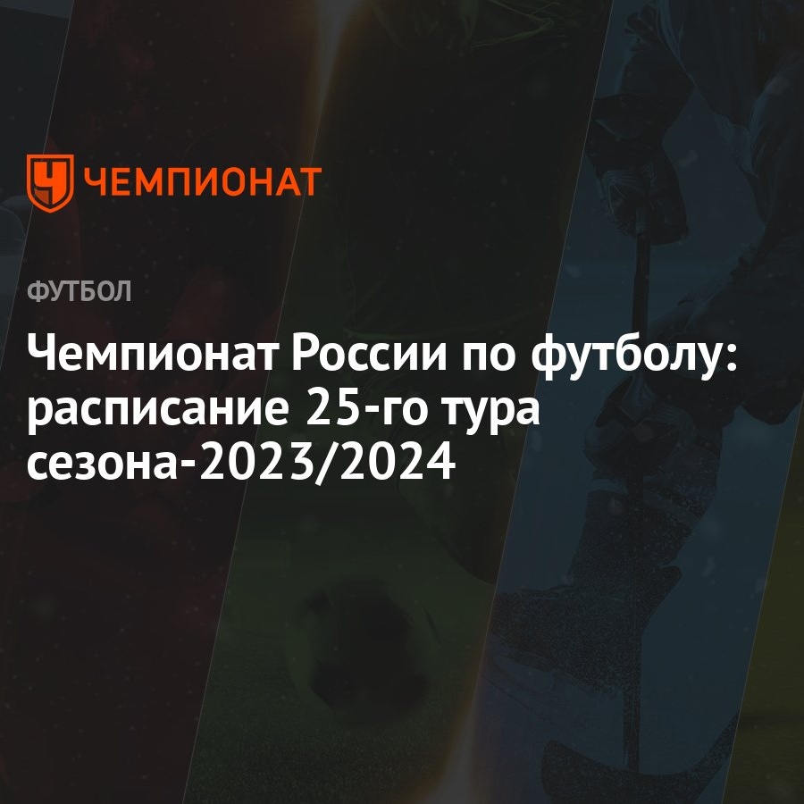 Чемпионат России по футболу: расписание 25-го тура сезона-2023/2024 -  Чемпионат