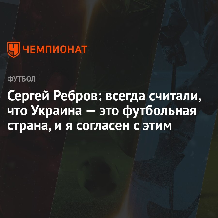 Сергей Ребров: всегда считали, что Украина — это футбольная страна, и я  согласен с этим