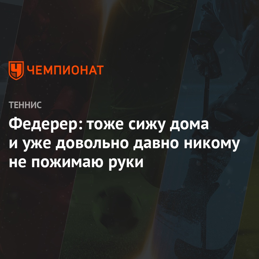 Федерер: тоже сижу дома и уже довольно давно никому не пожимаю руки -  Чемпионат