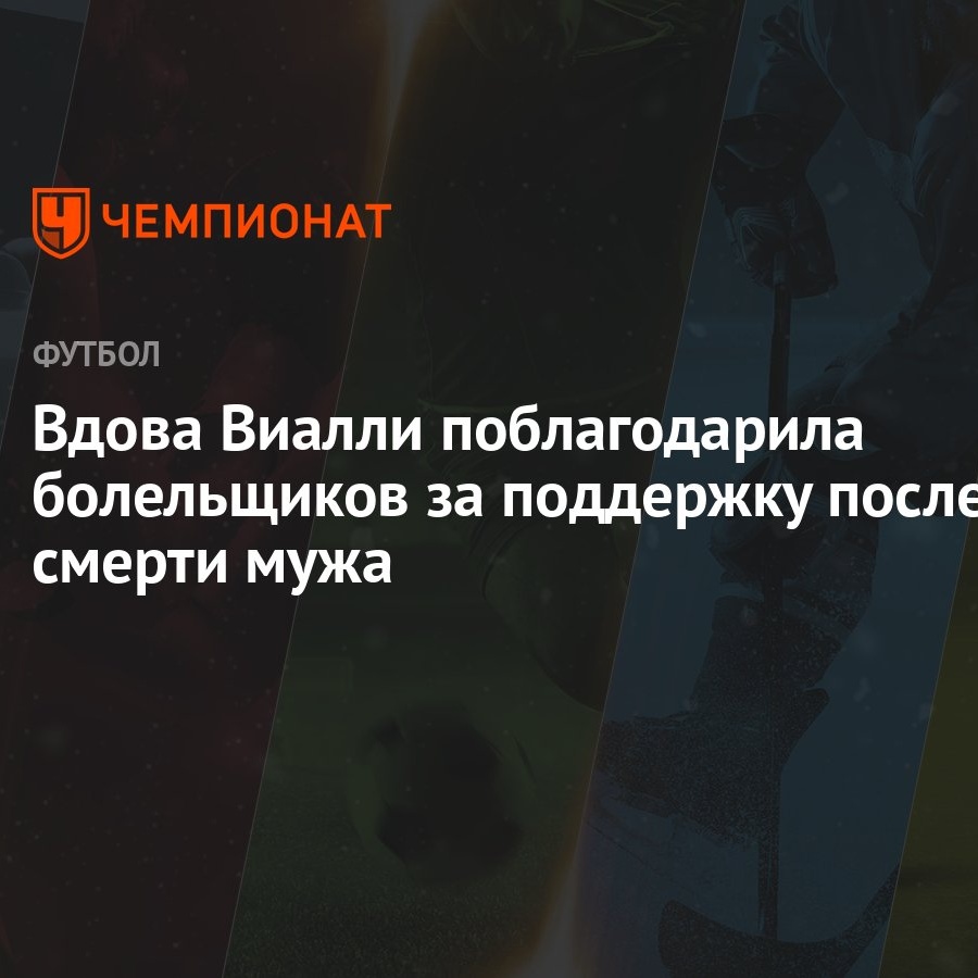 Вдова Виалли поблагодарила болельщиков за поддержку после смерти мужа -  Чемпионат