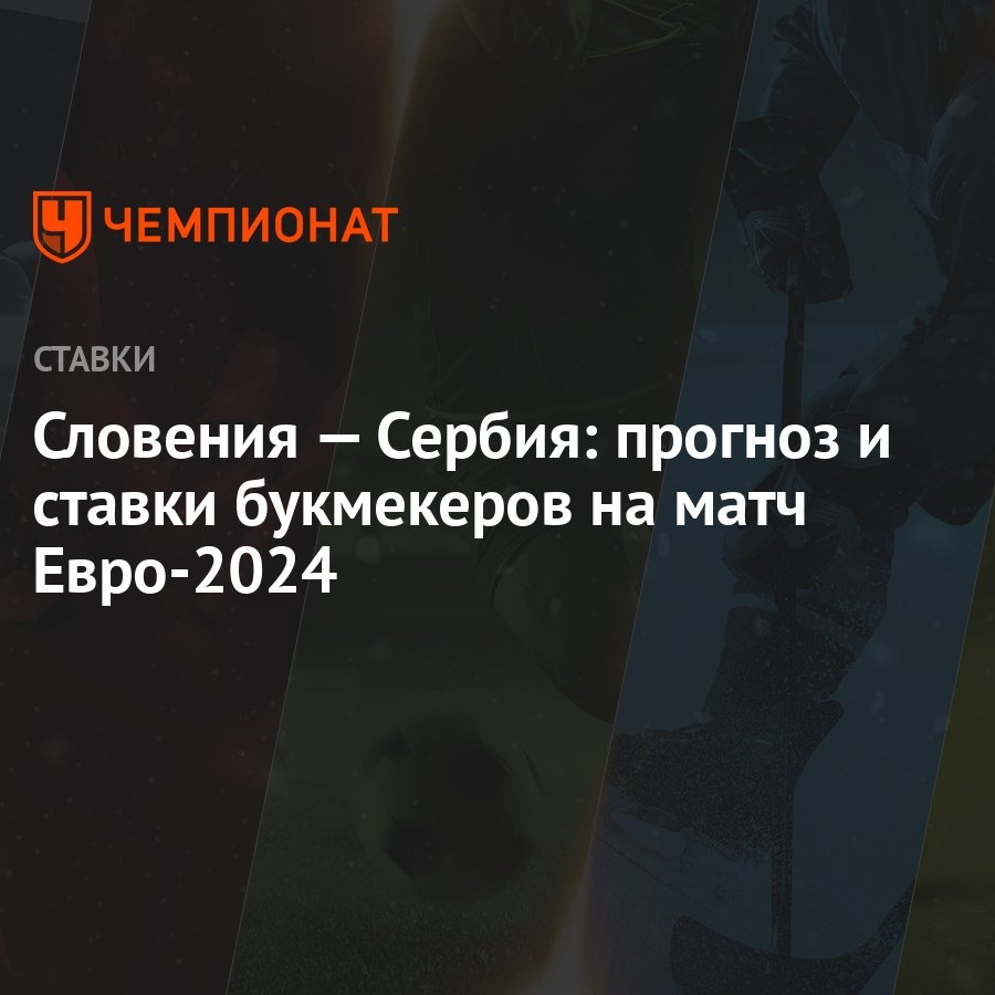 Словения — Сербия: прогноз и ставки букмекеров на матч Евро-2024 - Чемпионат