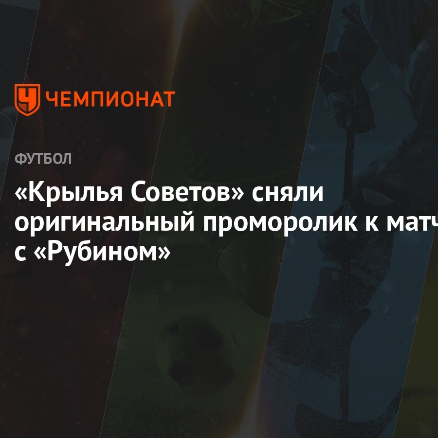 Крылья Советов» сняли оригинальный проморолик к матчу с «Рубином» -  Чемпионат