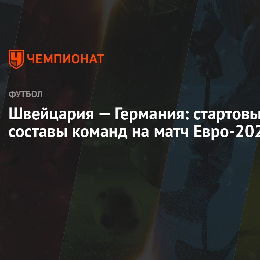 Швейцария — Германия: стартовые составы команд на матч Евро-2024