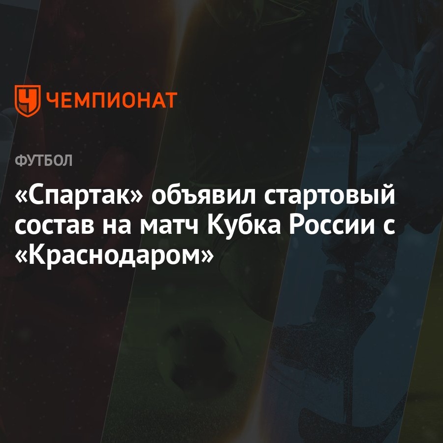 Спартак» объявил стартовый состав на матч Кубка России с «Краснодаром» -  Чемпионат