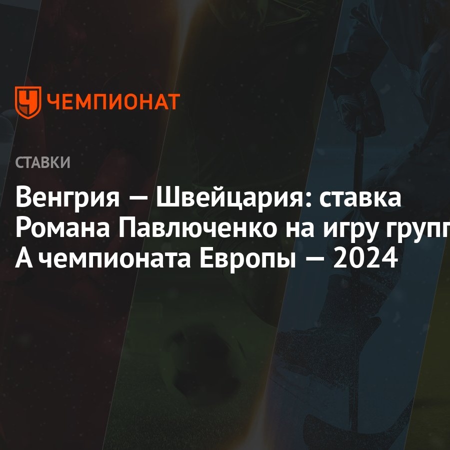 Венгрия — Швейцария: ставка Романа Павлюченко на игру группы А чемпионата  Европы — 2024 - Чемпионат