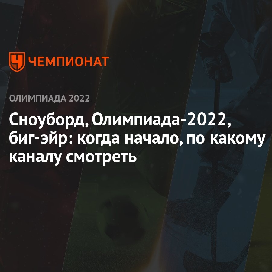 Сноуборд, Олимпиада-2022, биг-эйр: когда начало, по какому каналу смотреть