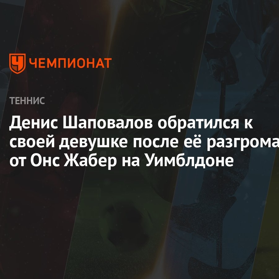 Денис Шаповалов обратился к своей девушке после её разгрома от Онс Жабер на  Уимблдоне